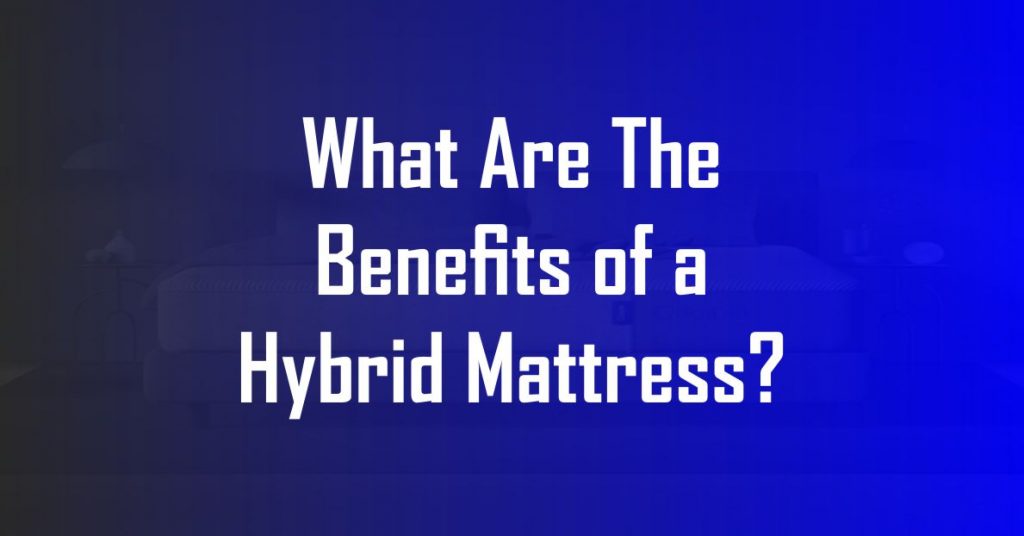 What are the Benefits of a Hybrid Mattress?